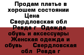 Продам платье в хорошем состоянии › Цена ­ 150 - Свердловская обл., Ревда г. Одежда, обувь и аксессуары » Женская одежда и обувь   . Свердловская обл.,Ревда г.